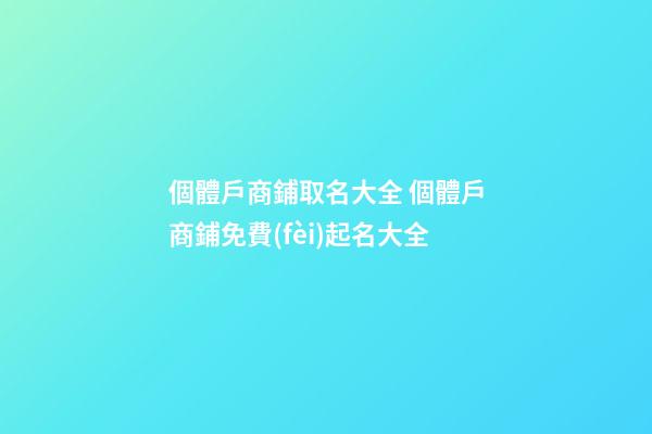 個體戶商鋪取名大全 個體戶商鋪免費(fèi)起名大全-第1張-店鋪起名-玄機(jī)派